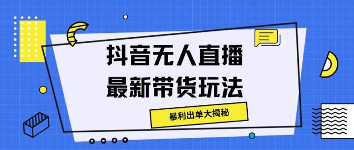 抖音无人直播最新带货玩法，暴利出单大揭秘!-天天有课网