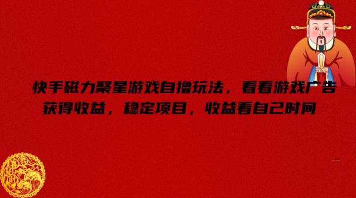 快手磁力聚星手机游戏自撸游戏玩法，看一下页游广告获取收益，平稳新项目，盈利看到自己时长【揭密】-天天有课网