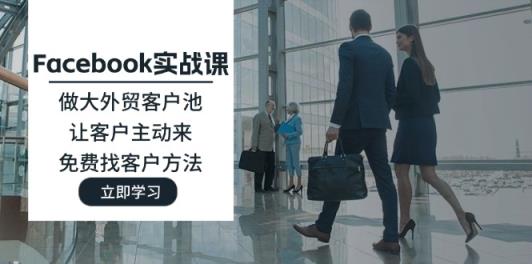 Facebook实战演练课：做大做强出口外贸客户池，让顾客主动去，完全免费寻找客户方式-天天有课网