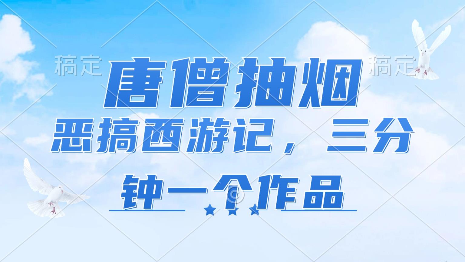 唐僧抽烟，恶搞西游记，各个平台出风口跑道，三分钟一条著作，日入1000-天天有课网