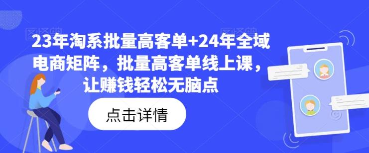 23年淘系批量高客单+24年全域电商矩阵，批量高客单线上课，让赚钱轻松无脑点-天天有课网