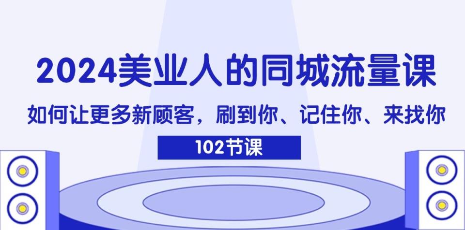 2024美业人的同城网总流量课：怎样让广大新客户，刷你、记得你、找你-天天有课网