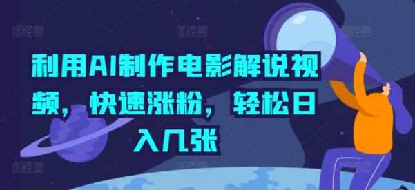 利用AI制作电影解说视频，快速涨粉，轻松日入几张-天天有课网