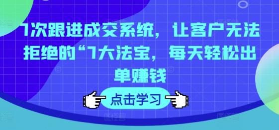 7次跟踪交易量系统软件，让顾客拒绝不了的“7大宝物，每日轻轻松松开单挣钱-天天有课网