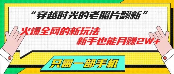 穿越时光的老照片翻新，火爆全网的新玩法，初学者也可以月赚2W ，仅需一部手机轻松解决!-天天有课网