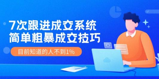 7次 跟进 成交系统：简单粗暴成交技巧，目前知道的人不到1%-天天有课网
