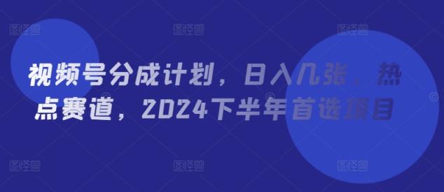 微信视频号分为方案，日入多张，网络热点跑道，2024后半年优选新项目-天天有课网