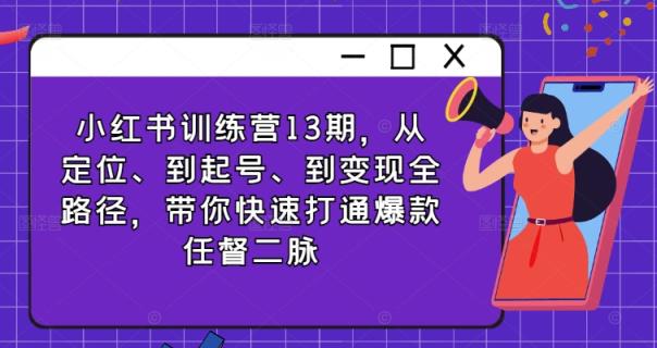 小红书的夏令营13期，从精准定位、到养号、到转现全路径，陪你迅速连通爆品任督二脉-天天有课网