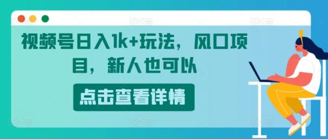 微信视频号日入1k 游戏玩法，蓝海项目，新手还可以-天天有课网