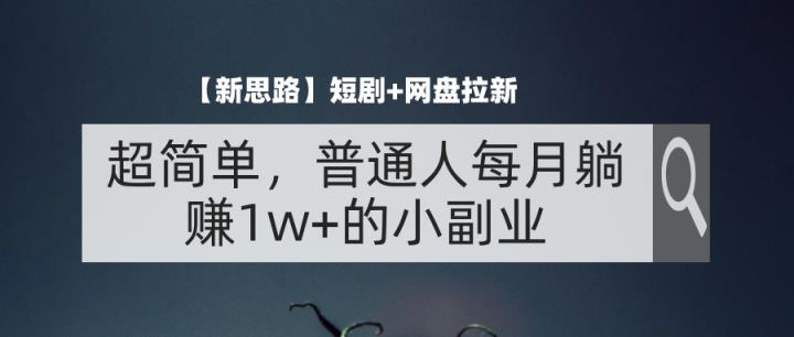 【新思路】短剧+网盘拉新，超简单，普通人每月躺赚1w+的小副业-天天有课网