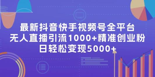 最新抖音快手视频号全平台无人直播引流1000+精准创业粉，日轻松变现5000+-天天有课网