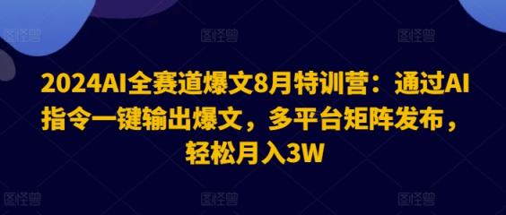 2024AI全跑道热文8月夏令营：根据AI命令一键导出热文，全平台引流矩阵公布，轻轻松松月收入3W【揭密】-天天有课网
