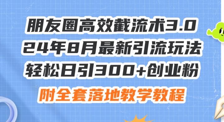 朋友圈高效截流术3.0，24年8月最新引流玩法，轻松日引300+创业粉，附全…-天天有课网