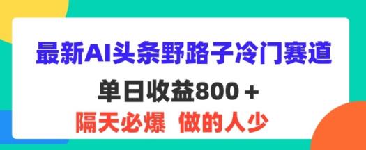 全新AI今日头条歪门邪道小众跑道，第二天必出，适合白-天天有课网