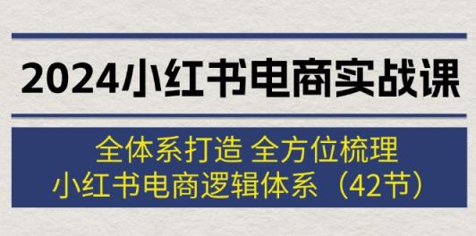 2024小红书电商实战课：全体系打造 全方位梳理 小红书电商逻辑体系 (42节)-天天有课网