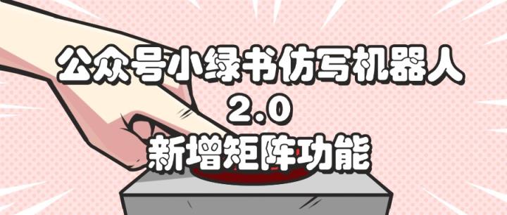 公众号小绿书仿写机器人2.0，新增矩阵功能-天天有课网