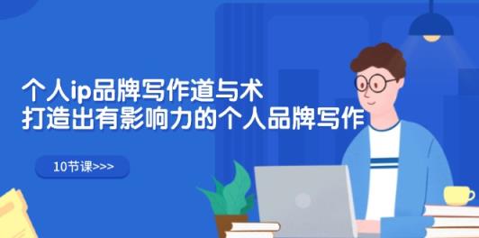 个人ip品牌写作道与术，打造出有影响力的个人品牌写作-天天有课网