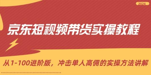 京东短视频带货实操教程，从1-100进阶版，冲击单人高佣的实操方法讲解-天天有课网