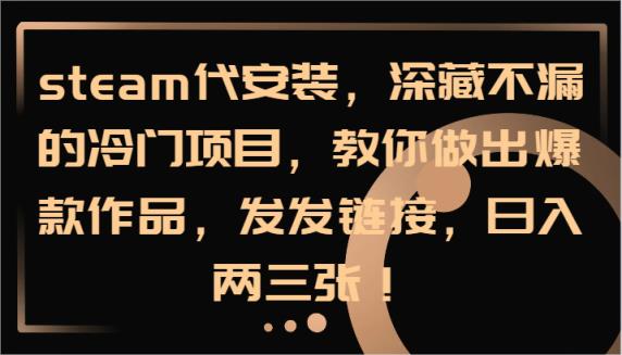 steam代组装，深藏不露的蓝海项目，手把手带你出火爆著作，发发链接，日入两三张！-天天有课网