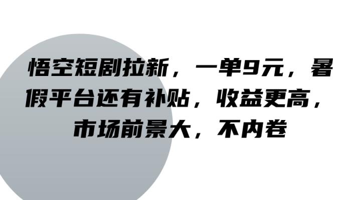 悟空短剧拉新，一单9元，暑假平台还有补贴，收益更高，市场前景大，不内卷-天天有课网