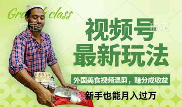 视频号新玩法，外国美食视频混剪，撸分成计划收益，视频制作简单，轻松月入过万【揭秘】-天天有课网