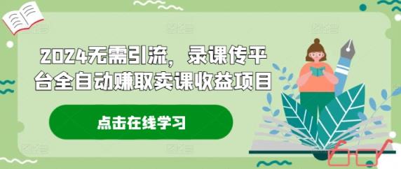 2024无需引流，录课传平台全自动赚取卖课收益项目-天天有课网
