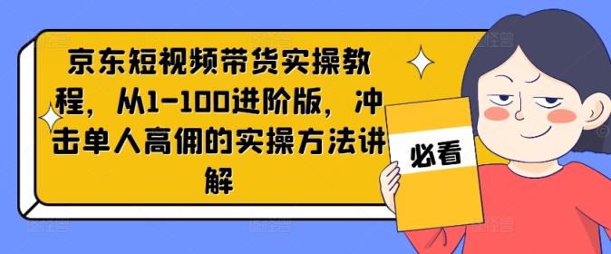 京东商城短视频卖货实际操作实例教程，从1-100升级版，冲击性1人高拥的实际操作方式解读-天天有课网