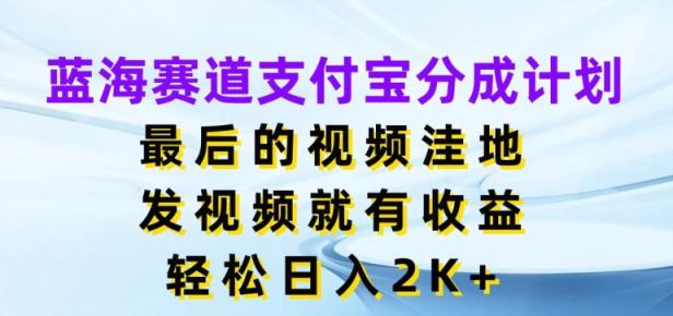 蓝海赛道支付宝分成计划，最后的视频洼地，发视频就有收益，日入2K+-天天有课网