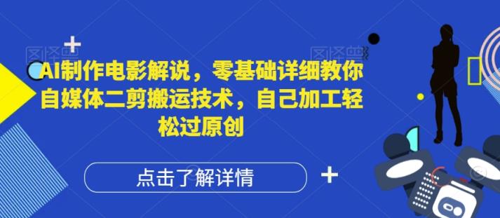 AI制作电影解说，零基础详细教你自媒体二剪搬运技术，自己加工轻松过原创【揭秘】-天天有课网