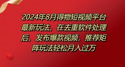 8月得物短视频平台最新玩法，在去重软件处理后，发布爆款视频，推荐矩阵玩法轻松月入过万-天天有课网