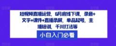 短视频带货经营，6月道德底线下课了，音频 文本 教学课件 直播录像，品类养号，网红培训，巨量千川玩法等-天天有课网