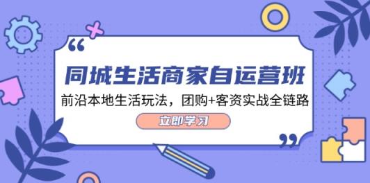 同城生活商家自运营班，前沿本地生活玩法，团购+客资实战全链路-34节课-天天有课网