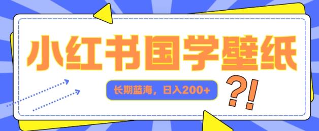 小红书的国学经典墙纸，长期性瀚海，ai形成，日入2张-天天有课网