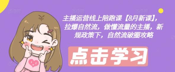主播运营网上陪跑课【8月新授课】，拉爆自然流，做懂总流量的网红，最新政策制度下，自然流出圈攻略大全-天天有课网