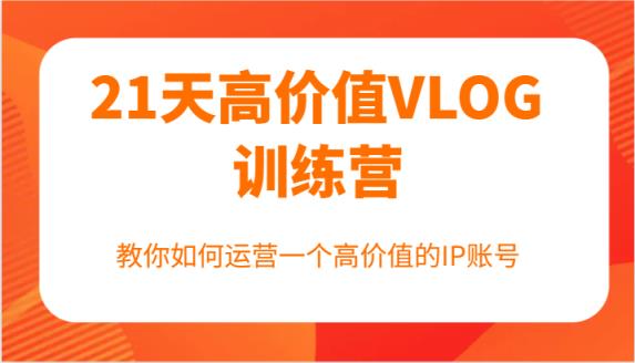 21天高颜值VLOG夏令营【第一期】，手把手教你运营一个高颜值IP账户-天天有课网