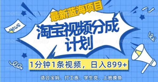 全新蓝海项目淘宝视频分为方案，1min1条短视频，日入899 ，有手就行-天天有课网
