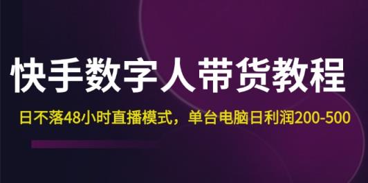 快手-数字人带货教程，日不落48小时直播模式，单台电脑日利润200-500-天天有课网