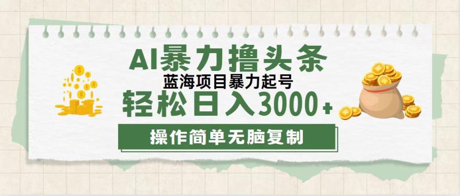 最新玩法AI暴力撸头条，零基础也可轻松日入3000+，当天起号，第二天见…-天天有课网
