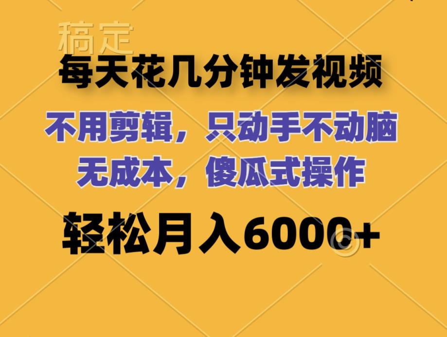 每天花几分钟发视频 无需剪辑 动手不动脑 无成本 傻瓜式操作 轻松月入6…-天天有课网