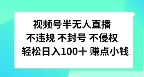 微信视频号半无人直播，不违规防封号，轻轻松松日入100 【揭密】-天天有课网