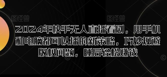 2024年快手视频无人直播追剧，用手机电脑都能够播新趋势，恰当避开版权纠纷，睡后在家赚钱-天天有课网