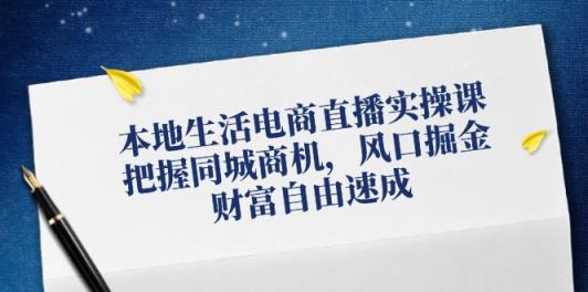 本地生活电商直播带货实操课，掌握同城网创业商机，出风口掘金队，财务自由速学-天天有课网