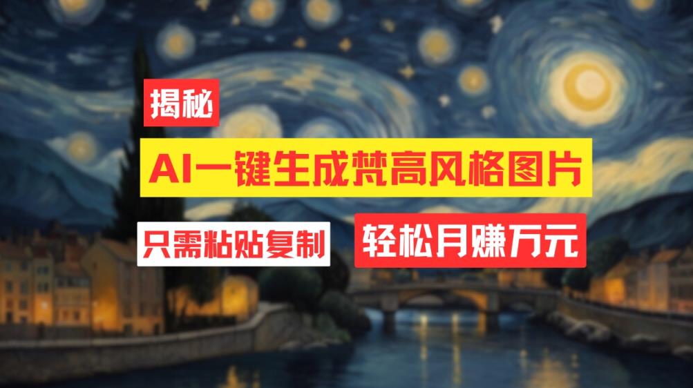 用AI工具生成梵高风格图片，月入过万只需简单几步！-天天有课网