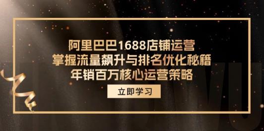 阿里1688店铺管理，把握总流量飙涨与关键词优化秘笈 年销上百万关键运营战略-天天有课网