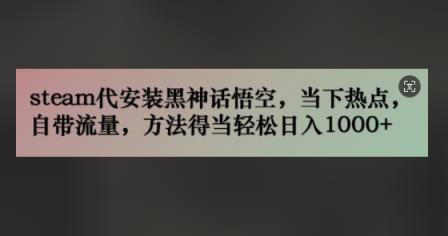 steam代组装黑神话悟空，当前热点，自带光环，方法得当轻轻松松日入多张-天天有课网