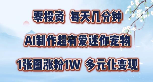 AI制做超有爱迷你宠物游戏玩法，1幅图增粉1W，多样化转现，从零交给你了【揭密】-天天有课网