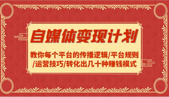 自媒体变现方案-教大家每个平台传播逻辑性/运营规则/运营方法/转换出几十种赚钱方法-天天有课网