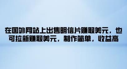在海外网站上售卖名信片获得美金，也可以引流获得美金，制作简单，利润高-天天有课网