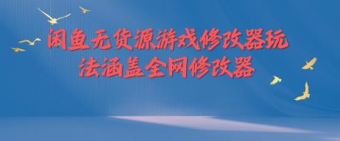 闲鱼平台无货源电商游戏辅助器游戏玩法包含各大网站存档修改器-天天有课网