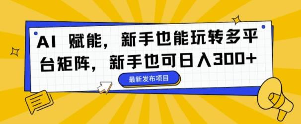 AI 创变，初学者也能玩转全平台引流矩阵，初学者也可以日入3张-天天有课网